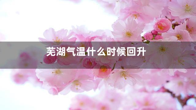 芜湖气温什么时候回升