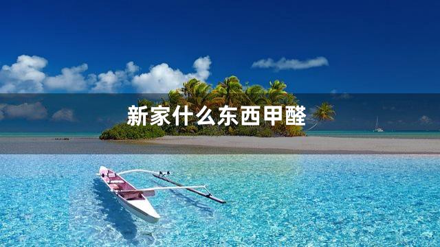 新家什么东西甲醛