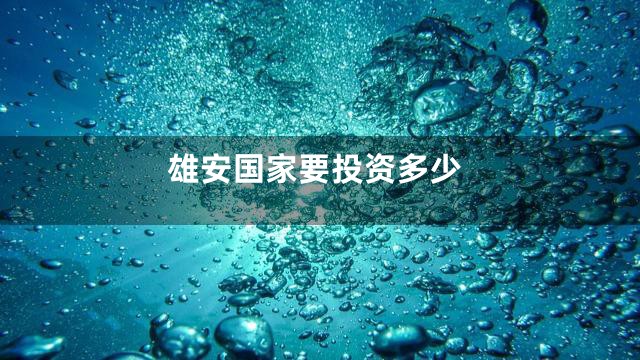 雄安国家要投资多少