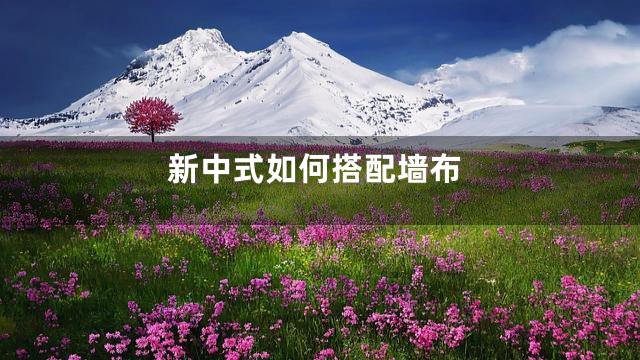 新中式如何搭配墙布