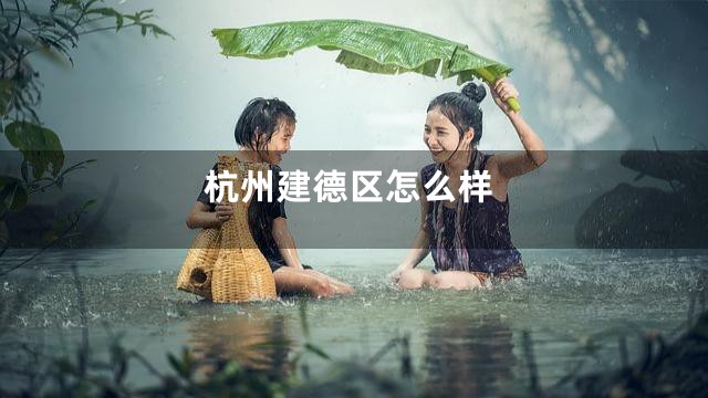 杭州建德区怎么样