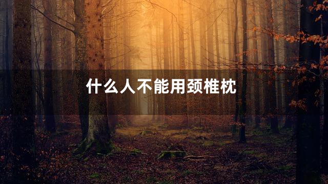 什么人不能用颈椎枕