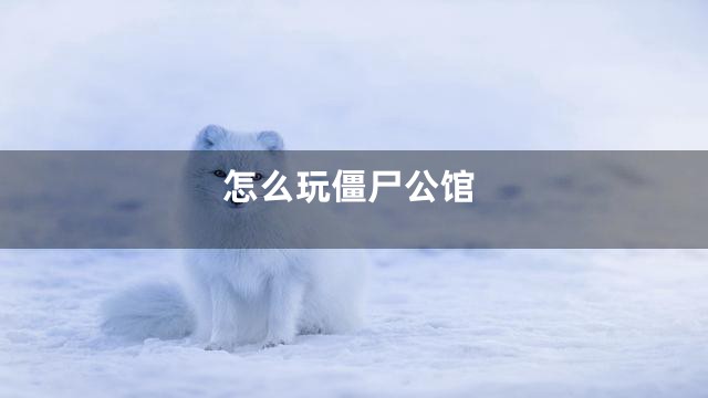 怎么玩僵尸公馆