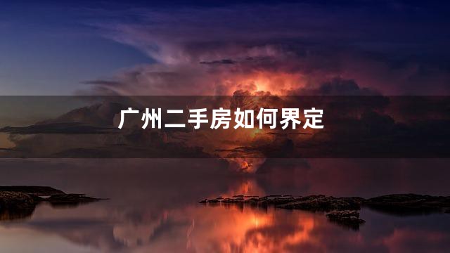 广州二手房如何界定