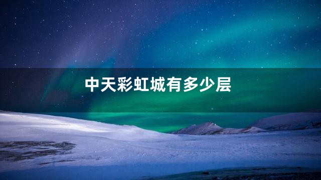 中天彩虹城有多少层