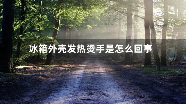 冰箱外壳发热烫手是怎么回事