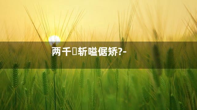 两千斩嗌倨矫?-