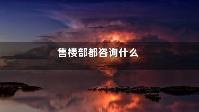 售楼部都咨询什么