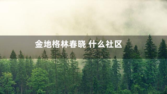 金地格林春晓 什么社区