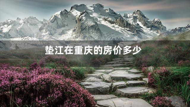 垫江在重庆的房价多少