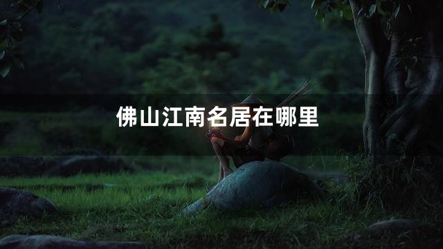 佛山江南名居在哪里