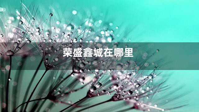 荣盛鑫城在哪里