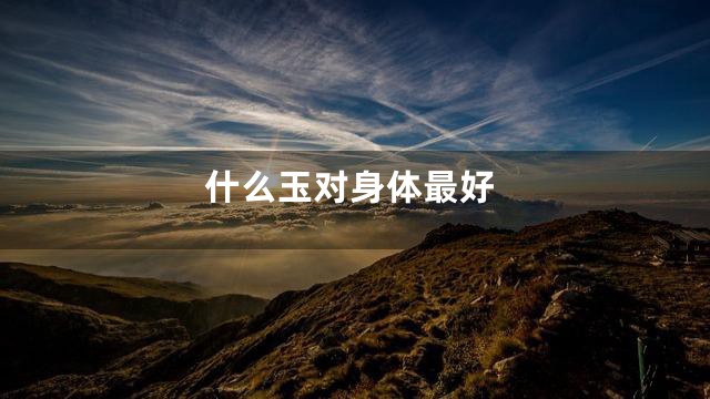 什么玉对身体最好