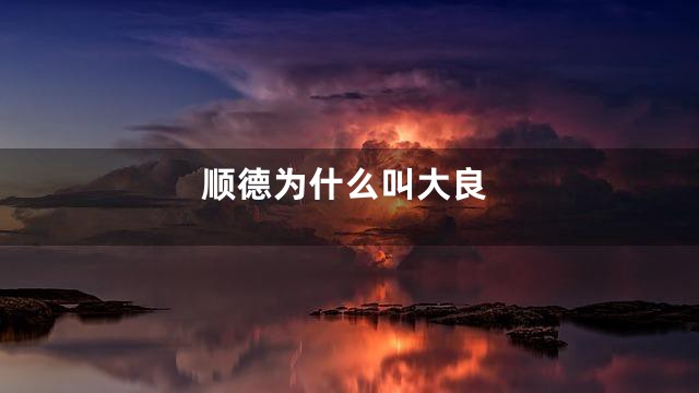 顺德为什么叫大良