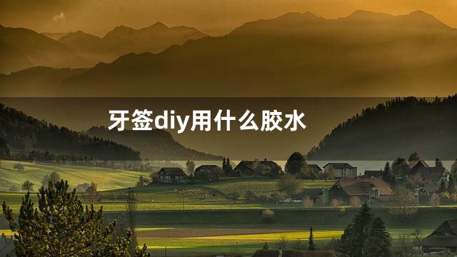 牙签diy用什么胶水