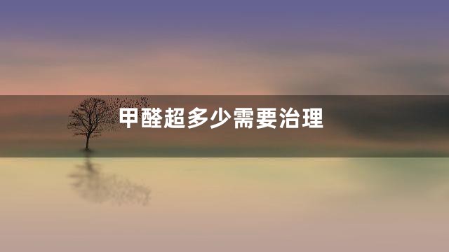 甲醛超多少需要治理