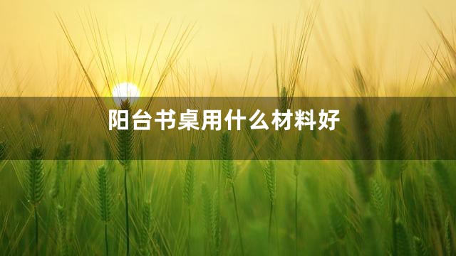 阳台书桌用什么材料好