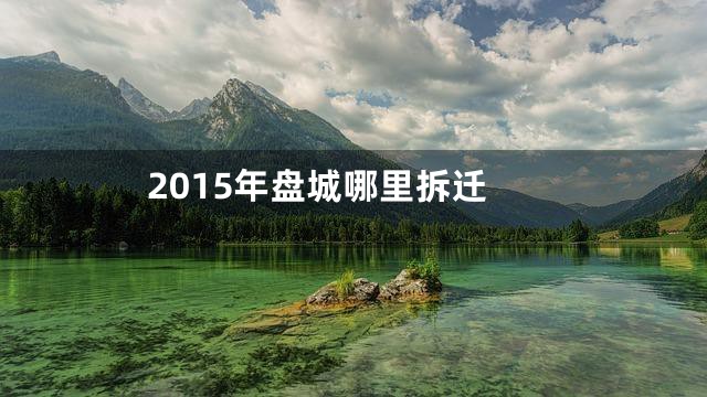 2015年盘城哪里拆迁