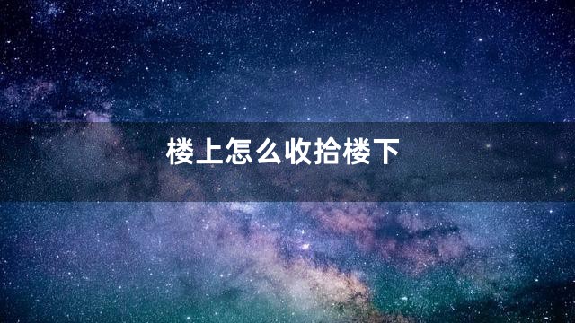 楼上怎么收拾楼下