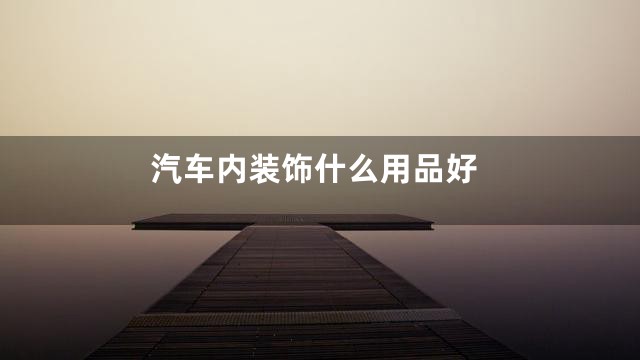 汽车内装饰什么用品好