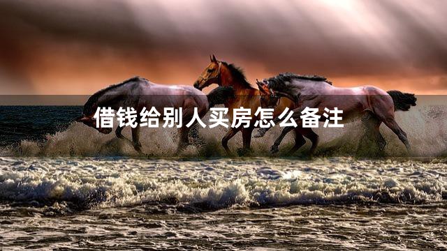 借钱给别人买房怎么备注