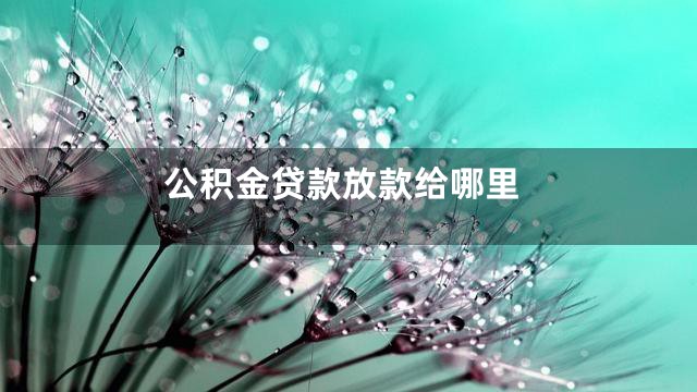 公积金贷款放款给哪里