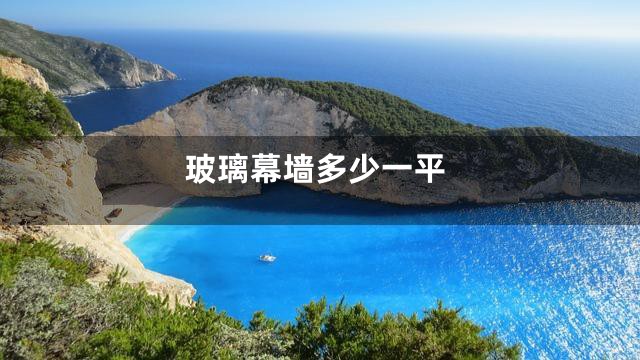 玻璃幕墙多少一平