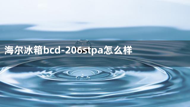 海尔冰箱bcd-206stpa怎么样