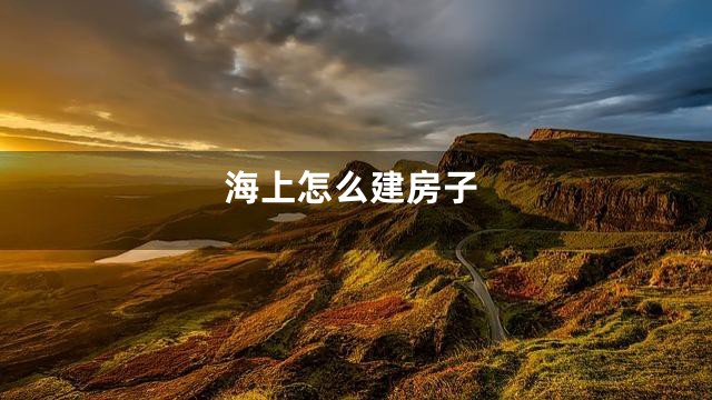 海上怎么建房子