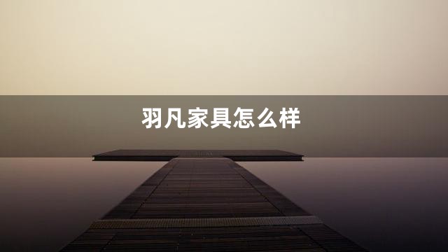 羽凡家具怎么样