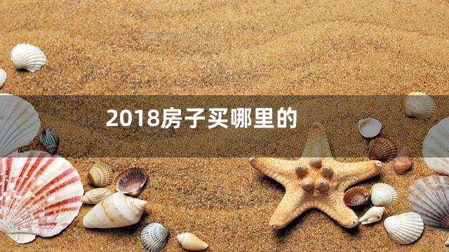 2018房子买哪里的