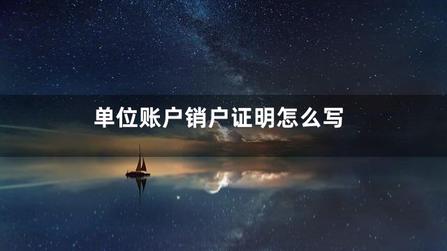 单位账户销户证明怎么写