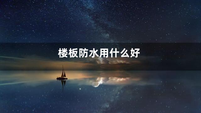 楼板防水用什么好