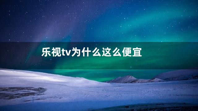 乐视tv为什么这么便宜