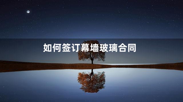 如何签订幕墙玻璃合同