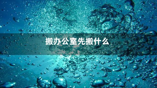 搬办公室先搬什么