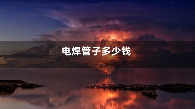 电焊管子多少钱