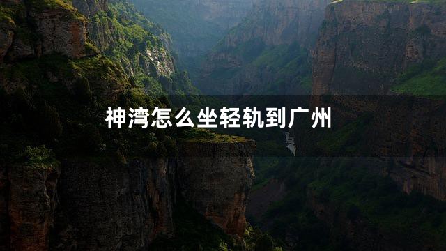 神湾怎么坐轻轨到广州