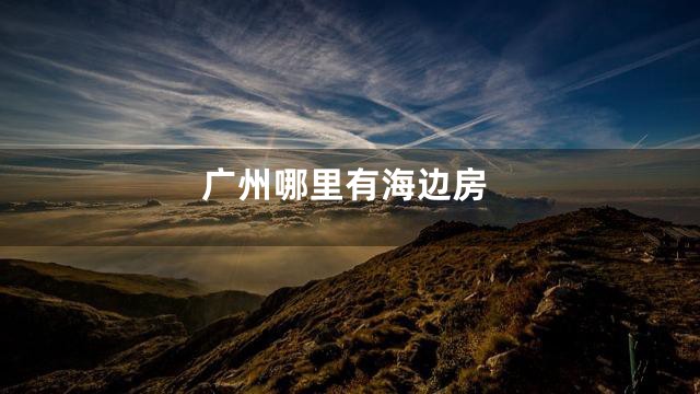 广州哪里有海边房