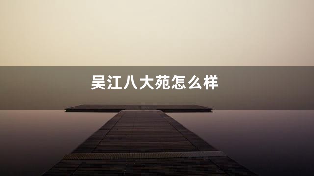 吴江八大苑怎么样