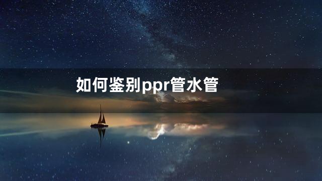 如何鉴别ppr管水管