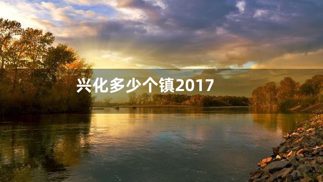 兴化多少个镇2017
