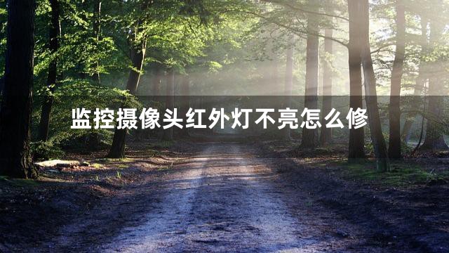 监控摄像头红外灯不亮怎么修
