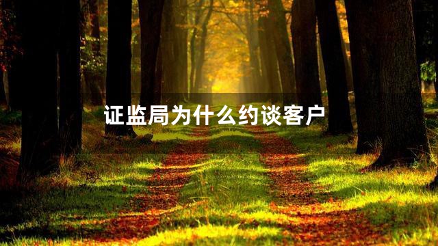 证监局为什么约谈客户