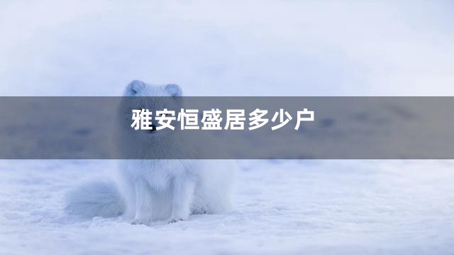 雅安恒盛居多少户