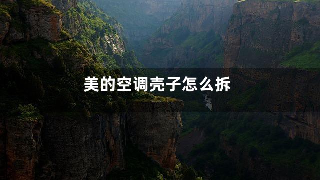 美的空调壳子怎么拆