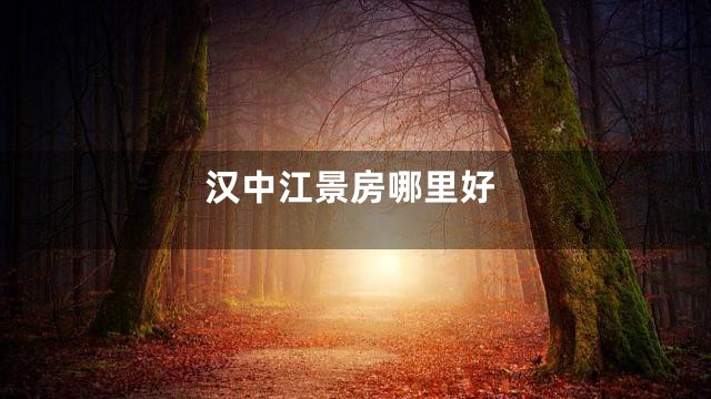 汉中江景房哪里好