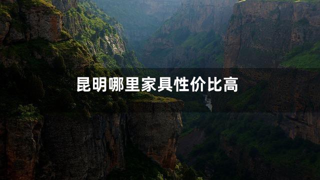 昆明哪里家具性价比高