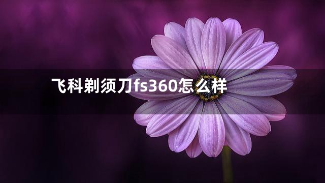 飞科剃须刀fs360怎么样