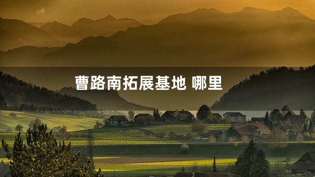 曹路南拓展基地 哪里